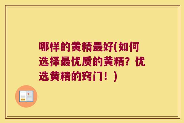 哪样的黄精好(如何选择优质的黄精?优选黄精的窍门!) 哪样的黄精好(如何选择优质的黄精?优选黄精的窍门!)