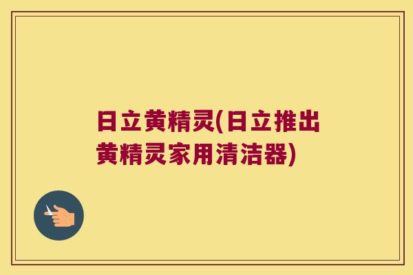 日立黄精灵(日立推出黄精灵家用清洁器)