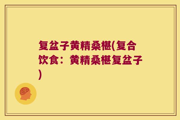 复盆子黄精桑椹(复合饮食：黄精桑椹复盆子)