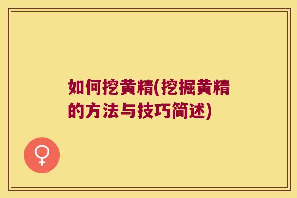 如何挖黄精(挖掘黄精的方法与技巧简述)