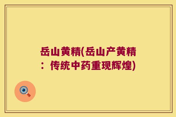 岳山黄精(岳山产黄精：传统重现辉煌)