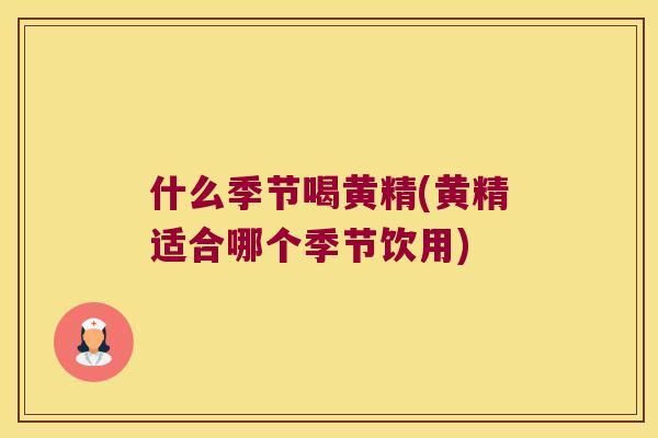 什么季节喝黄精(黄精适合哪个季节饮用)