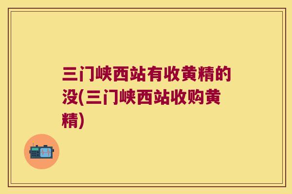 三门峡西站有收黄精的没(三门峡西站收购黄精) 三门峡西站有收黄精的没(三门峡西站收购黄精)