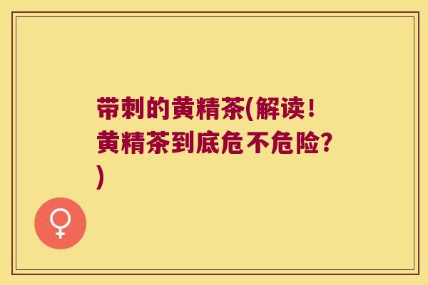 带刺的黄精茶(解读！黄精茶到底危不危险？)