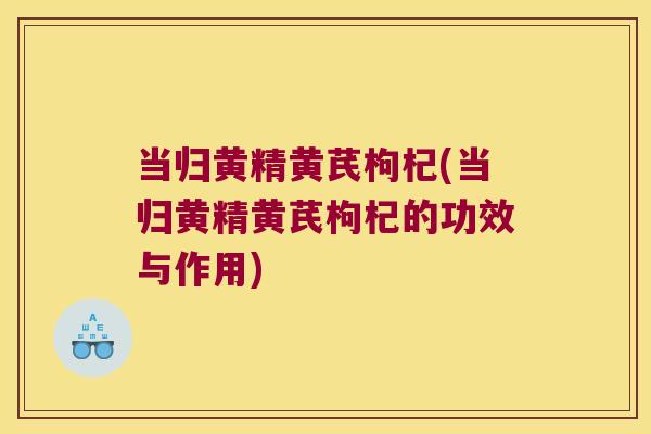 当归黄精黄芪枸杞(当归黄精黄芪枸杞的功效与作用)