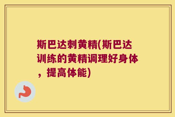 斯巴达刺黄精(斯巴达训练的黄精调理好身体，提高体能)