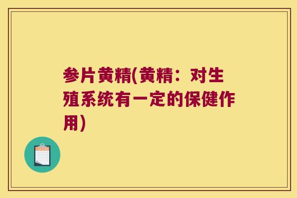 参片黄精(黄精：对生殖系统有一定的保健作用)