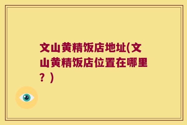 文山黄精饭店地址(文山黄精饭店位置在哪里?) 文山黄精饭店地址(文山黄精饭店位置在哪里?)