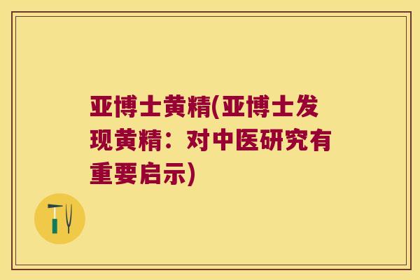 亚博士黄精(亚博士发现黄精:对中医研究有重要启示) 亚博士黄精(亚博士发现黄精:对中医研究有重要启示)