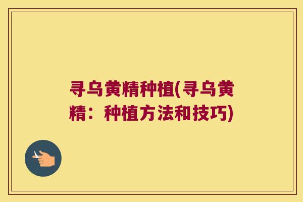 寻乌黄精种植(寻乌黄精：种植方法和技巧)