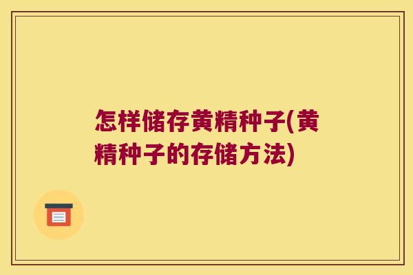 怎样储存黄精种子(黄精种子的存储方法)