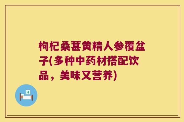 枸杞桑葚黄精人参覆盆子(多种材搭配饮品,美味又营养) 枸杞桑葚黄精人参覆盆子(多种材搭配饮品,美味又营养)