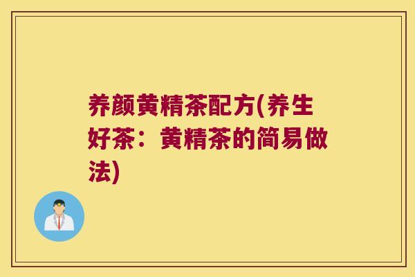 养颜黄精茶配方(养生好茶:黄精茶的简易做法) 养颜黄精茶配方(养生好茶:黄精茶的简易做法)