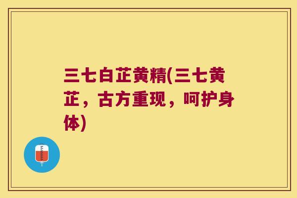 三七白芷黄精(三七黄芷，古方重现，呵护身体)