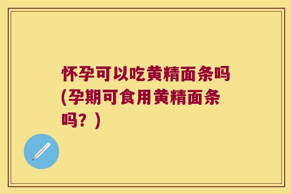 怀孕可以吃黄精面条吗(孕期可食用黄精面条吗?) 怀孕可以吃黄精面条吗(孕期可食用黄精面条吗?)