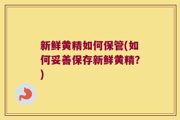 新鲜黄精如何保管(如何妥善保存新鲜黄精？)