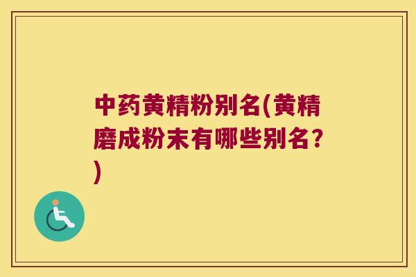 黄精粉别名(黄精磨成粉末有哪些别名？)