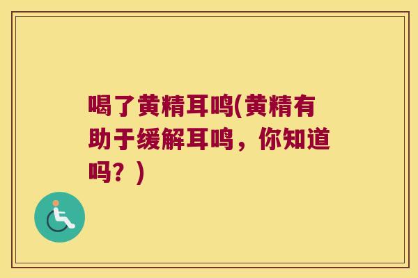 喝了黄精耳鸣(黄精有助于缓解耳鸣，你知道吗？)