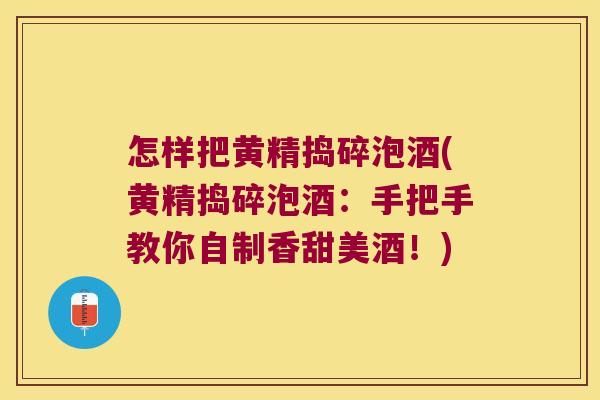 怎样把黄精捣碎泡酒(黄精捣碎泡酒：手把手教你自制香甜美酒！)