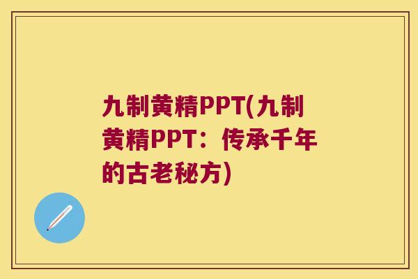九制黄精PPT(九制黄精PPT：传承千年的古老秘方)