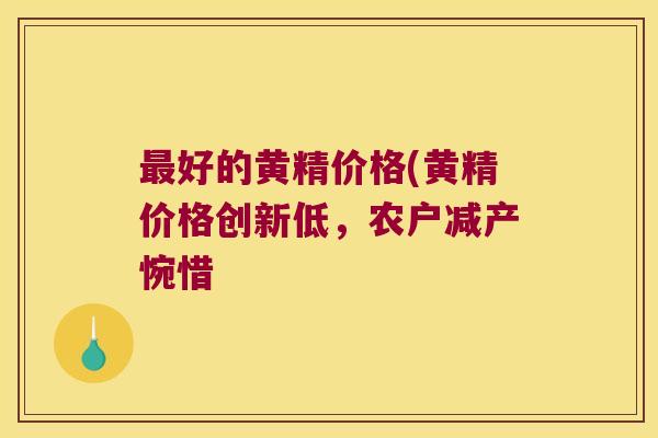 好的黄精价格(黄精价格创新低，农户减产惋惜