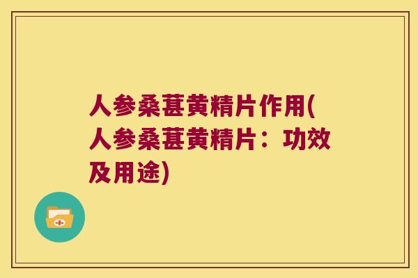 人参桑葚黄精片作用(人参桑葚黄精片：功效及用途)