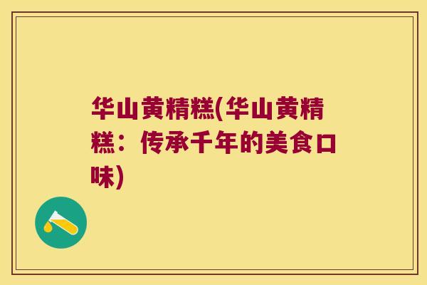 华山黄精糕(华山黄精糕:传承千年的美食口味) 华山黄精糕(华山黄精糕:传承千年的美食口味)