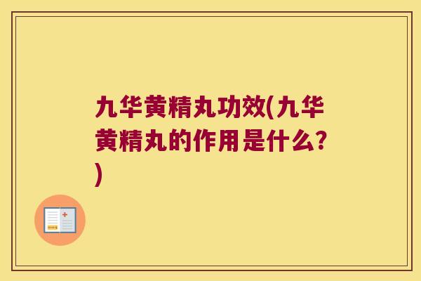 九华黄精丸功效(九华黄精丸的作用是什么？)