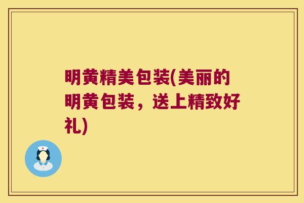 明黄精美包装(美丽的明黄包装,送上精致好礼) 明黄精美包装(美丽的明黄包装,送上精致好礼)
