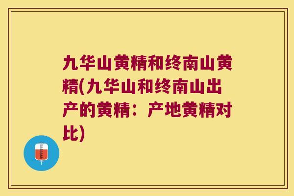 九华山黄精和终南山黄精(九华山和终南山出产的黄精：产地黄精对比)