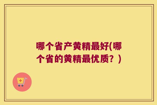 哪个省产黄精好(哪个省的黄精优质?) 哪个省产黄精好(哪个省的黄精优质?)