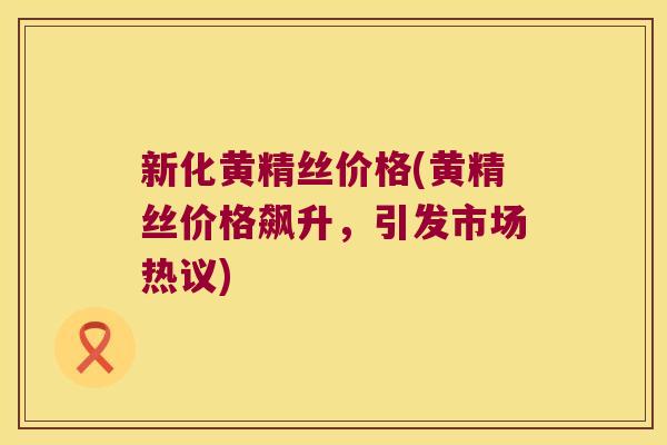 新化黄精丝价格(黄精丝价格飙升,引发市场热议) 新化黄精丝价格(黄精丝价格飙升,引发市场热议)