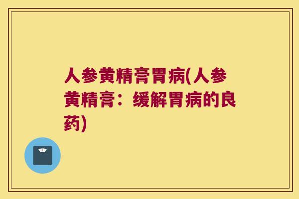 人参黄精膏胃(人参黄精膏：缓解胃的良药)