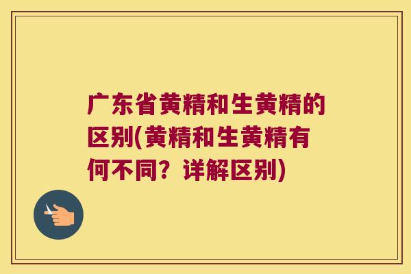 广东省黄精和生黄精的区别(黄精和生黄精有何不同?详解区别) 广东省黄精和生黄精的区别(黄精和生黄精有何不同?详解区别)