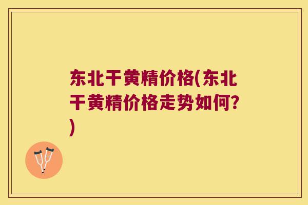 东北干黄精价格(东北干黄精价格走势如何？)