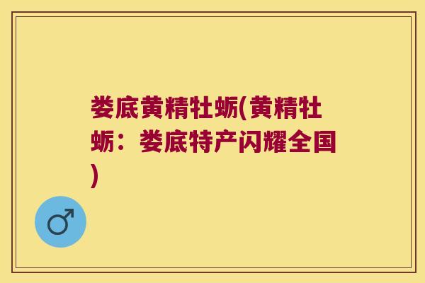 娄底黄精牡蛎(黄精牡蛎:娄底特产闪耀全国) 娄底黄精牡蛎(黄精牡蛎:娄底特产闪耀全国)