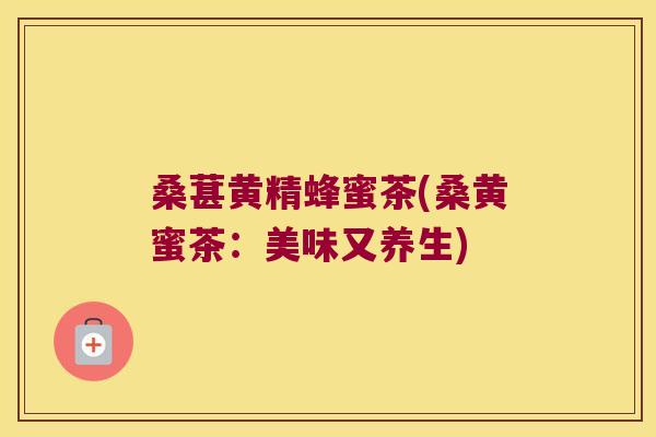 桑葚黄精蜂蜜茶(桑黄蜜茶：美味又养生)