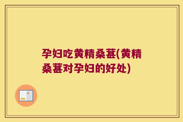 孕妇吃黄精桑葚(黄精桑葚对孕妇的好处) 孕妇吃黄精桑葚(黄精桑葚对孕妇的好处)