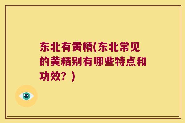 东北有黄精(东北常见的黄精别有哪些特点和功效?) 东北有黄精(东北常见的黄精别有哪些特点和功效?)
