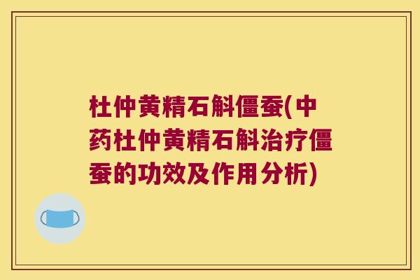 杜仲黄精石斛僵蚕(杜仲黄精石斛僵蚕的功效及作用分析) 杜仲黄精石斛僵蚕(杜仲黄精石斛僵蚕的功效及作用分析)