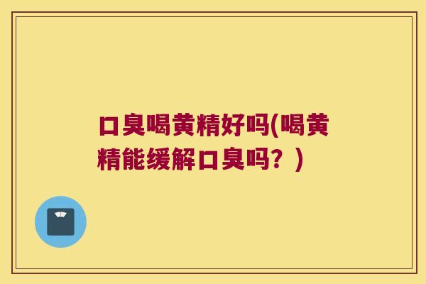 喝黄精好吗(喝黄精能缓解吗?) 喝黄精好吗(喝黄精能缓解吗?)