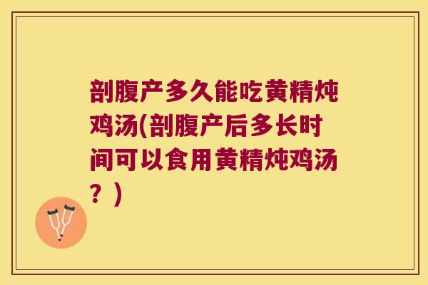 剖腹产多久能吃黄精炖鸡汤(剖腹产后多长时间可以食用黄精炖鸡汤？)