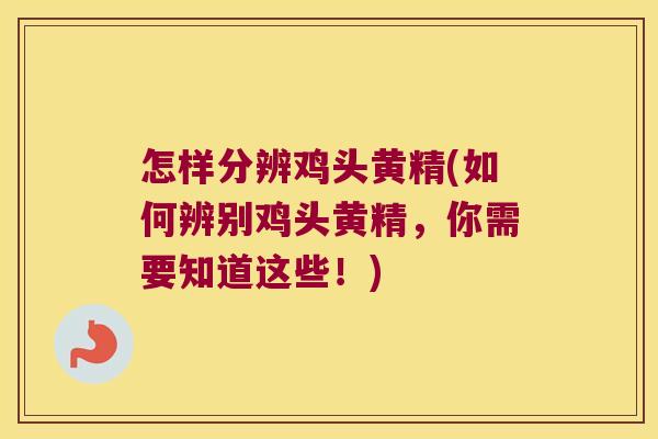 怎样分辨鸡头黄精(如何辨别鸡头黄精,你需要知道这些!) 怎样分辨鸡头黄精(如何辨别鸡头黄精,你需要知道这些!)