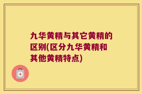 九华黄精与其它黄精的区别(区分九华黄精和其他黄精特点) 九华黄精与其它黄精的区别(区分九华黄精和其他黄精特点)