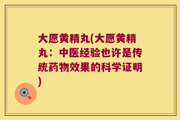 大愿黄精丸(大愿黄精丸:中医经验也许是传统效果的科学证明) 大愿黄精丸(大愿黄精丸:中医经验也许是传统效果的科学证明)