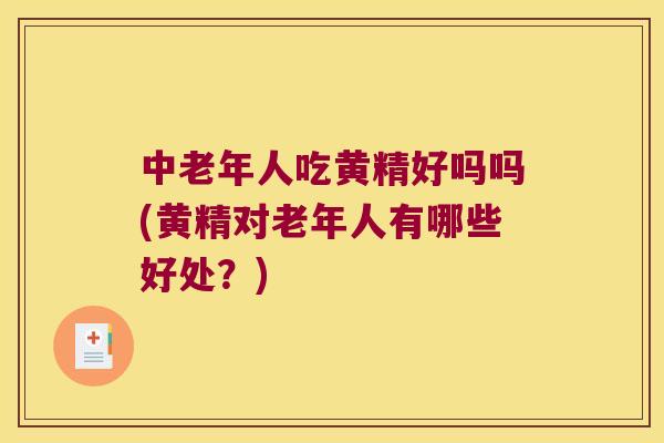 中老年人吃黄精好吗吗(黄精对老年人有哪些好处?) 中老年人吃黄精好吗吗(黄精对老年人有哪些好处?)