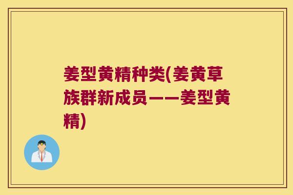 姜型黄精种类(姜黄草族群新成员——姜型黄精) 姜型黄精种类(姜黄草族群新成员——姜型黄精)