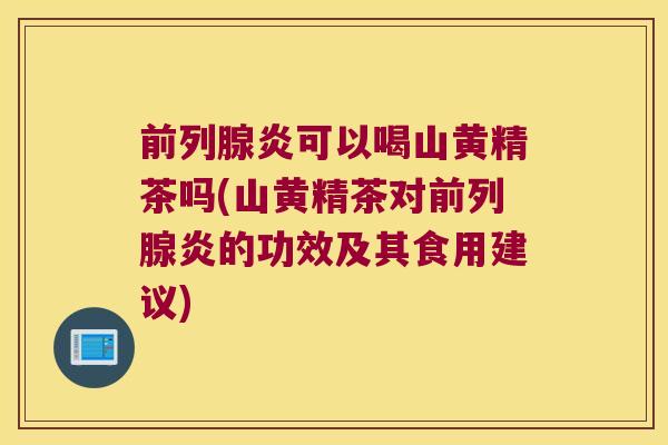 炎可以喝山黄精茶吗(山黄精茶对炎的功效及其食用建议)