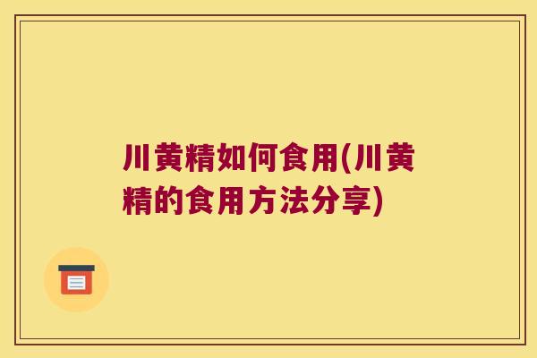 川黄精如何食用(川黄精的食用方法分享)