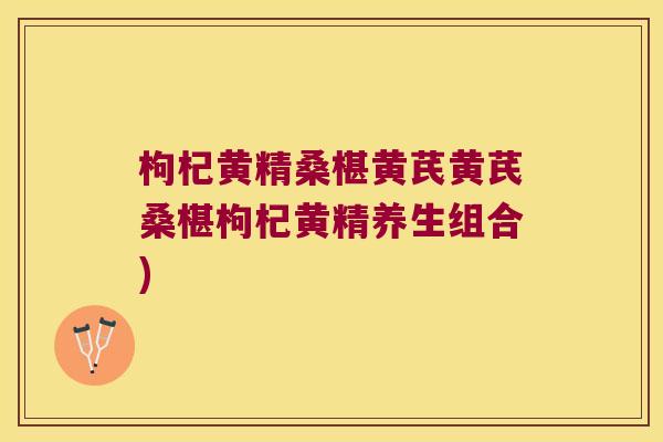 枸杞黄精桑椹黄芪黄芪桑椹枸杞黄精养生组合) 枸杞黄精桑椹黄芪黄芪桑椹枸杞黄精养生组合)